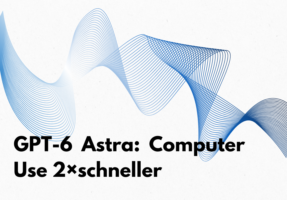 GPT-6 Astra ist da: Was OpenAIs neues Modell für Ihr Unternehmen bedeutet